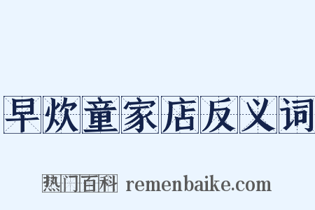 早炊童家店反义词是什么意思的图片
